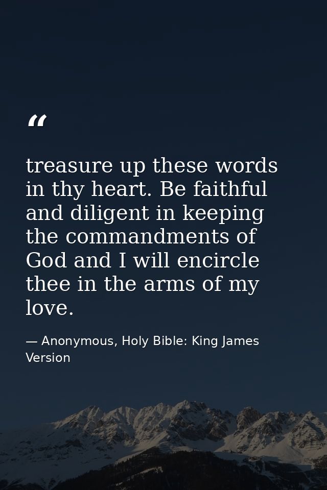 treasure up these words in thy heart. Be faithful and diligent in keeping the commandments of God and I will encircle th — Anonymous, Holy Bible: King James Version
