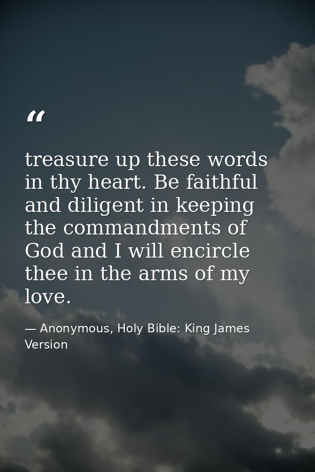 treasure up these words in thy heart. Be faithful and diligent in keeping the commandments of God and I will encircle th — Anonymous, Holy Bible: King James Version