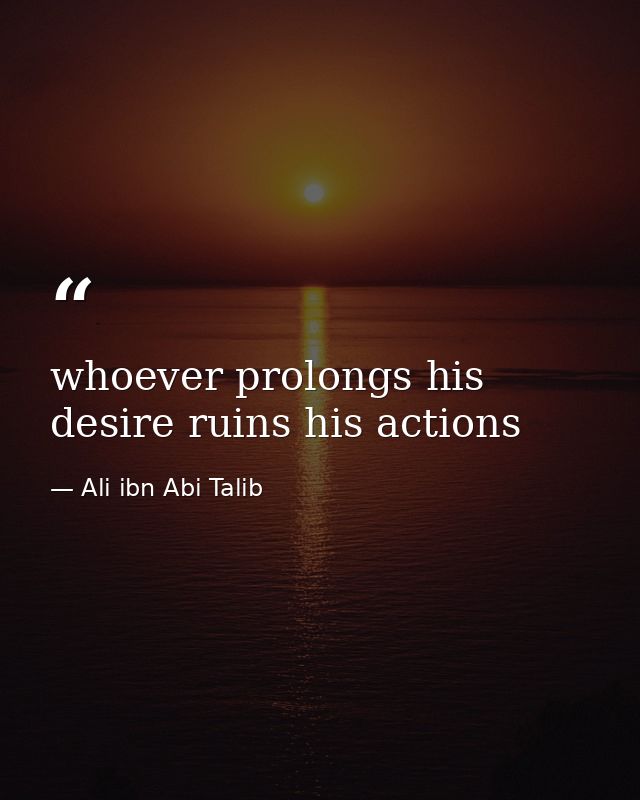 whoever prolongs his desire ruins his actions — Ali ibn Abi Talib