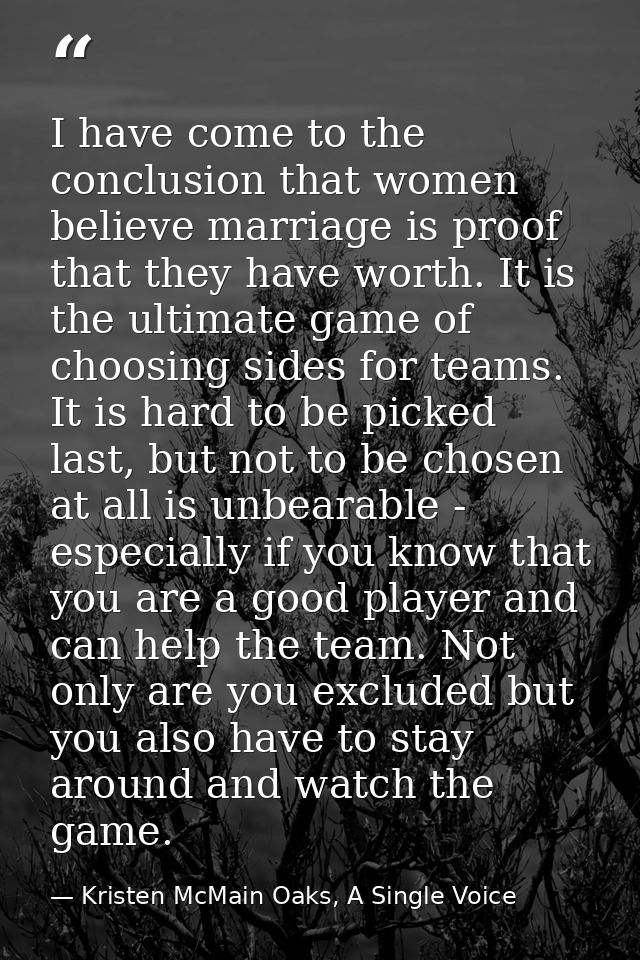 I have come to the conclusion that women believe marriage is proof that they have worth. It is the ultimate game of choo — Kristen McMain Oaks, A Single Voice