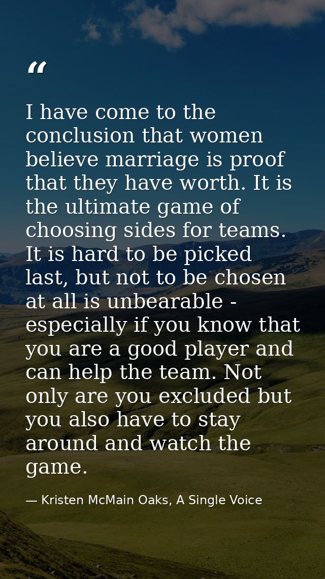 I have come to the conclusion that women believe marriage is proof that they have worth. It is the ultimate game of choo — Kristen McMain Oaks, A Single Voice