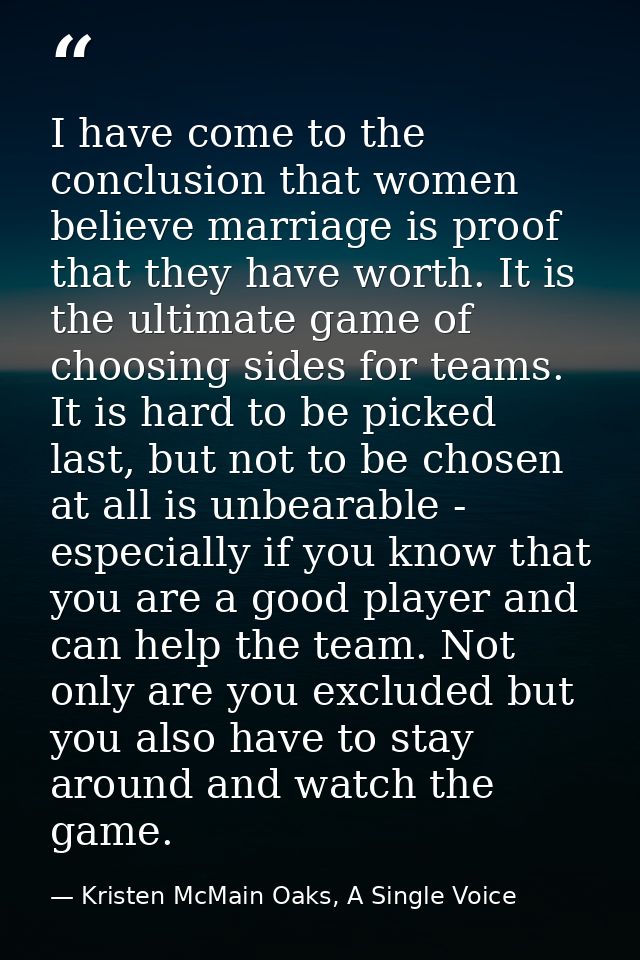 I have come to the conclusion that women believe marriage is proof that they have worth. It is the ultimate game of choo — Kristen McMain Oaks, A Single Voice