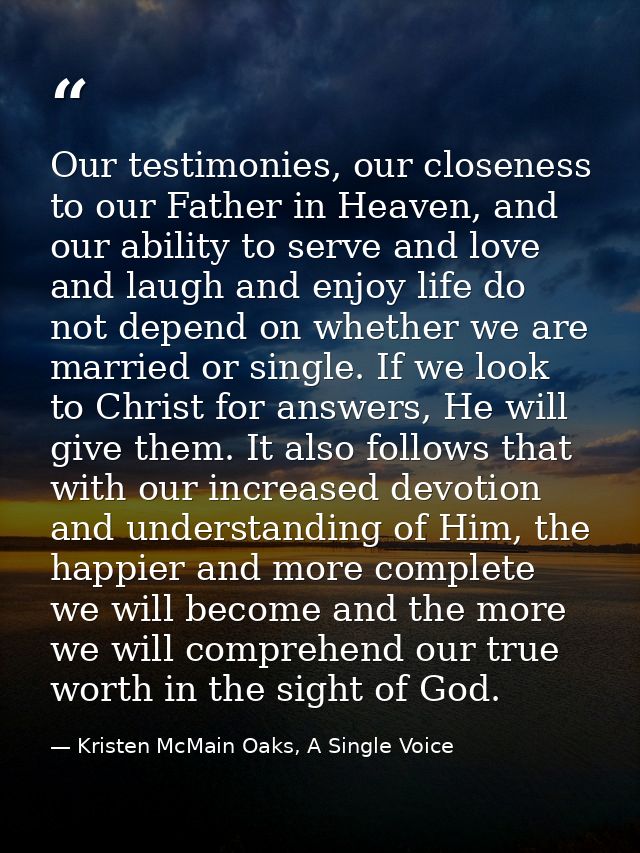 Our testimonies, our closeness to our Father in Heaven, and our ability to serve and love and laugh and enjoy life do no — Kristen McMain Oaks, A Single Voice