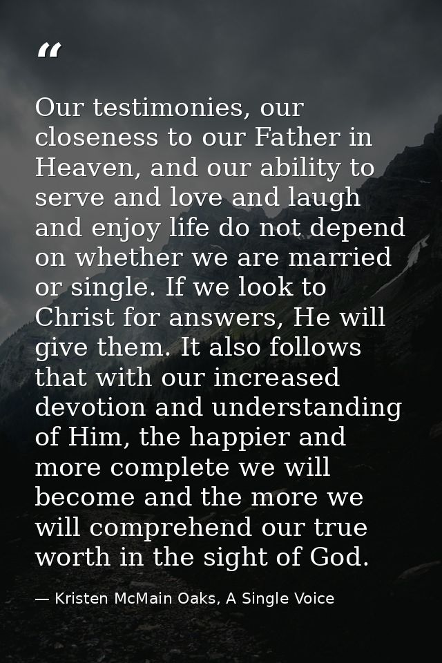 Our testimonies, our closeness to our Father in Heaven, and our ability to serve and love and laugh and enjoy life do no — Kristen McMain Oaks, A Single Voice