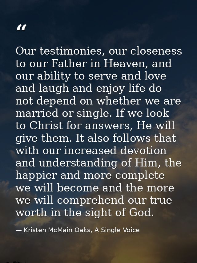 Our testimonies, our closeness to our Father in Heaven, and our ability to serve and love and laugh and enjoy life do no — Kristen McMain Oaks, A Single Voice