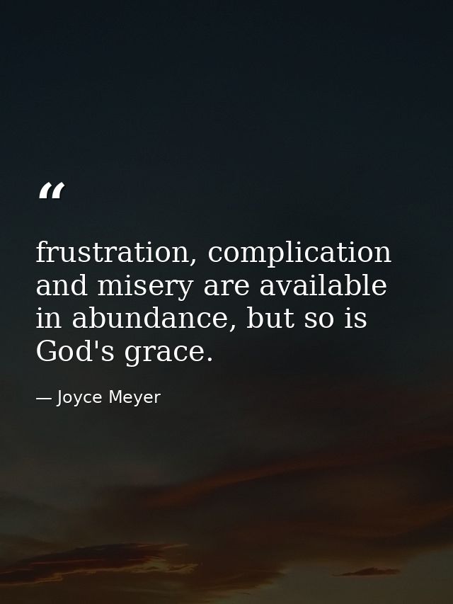 frustration, complication and misery are available in abundance, but so is God's grace. — Joyce Meyer