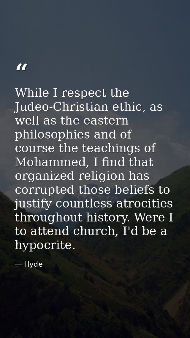 While I respect the Judeo-Christian ethic, as well as the eastern philosophies and of course the teachings of Mohammed,  — Hyde