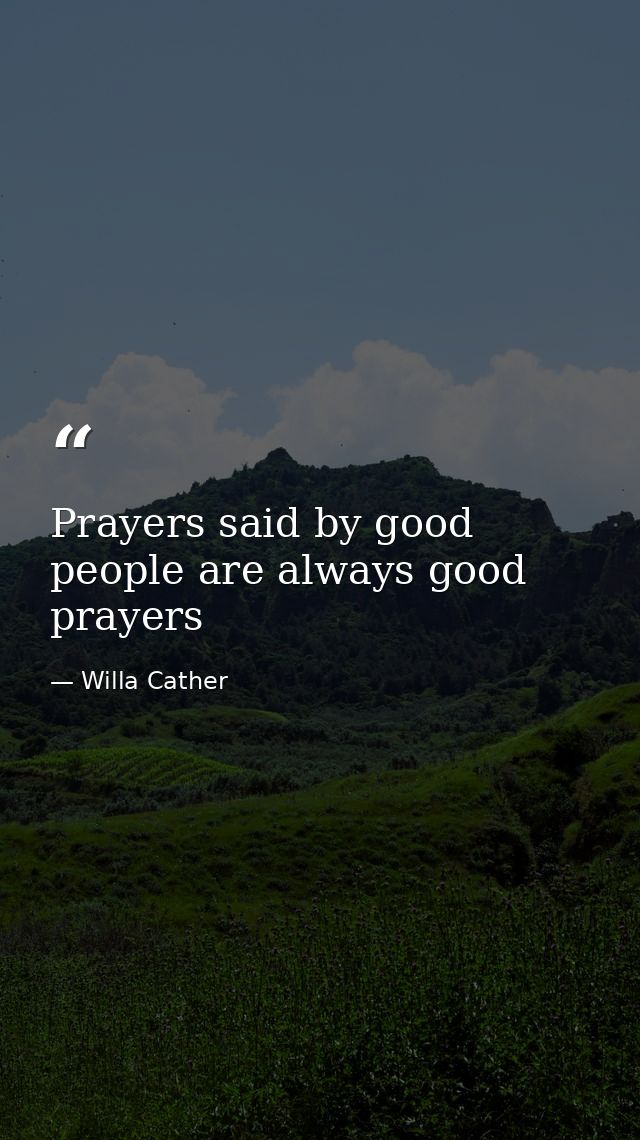 Prayers said by good people are always good prayers — Willa Cather