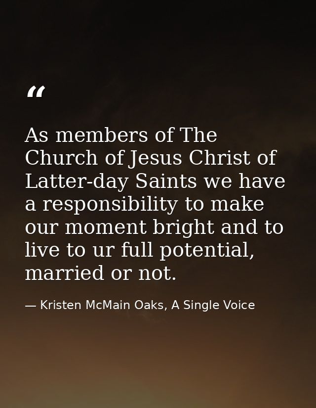As members of The Church of Jesus Christ of Latter-day Saints we have a responsibility to make our moment bright and to  — Kristen McMain Oaks, A Single Voice
