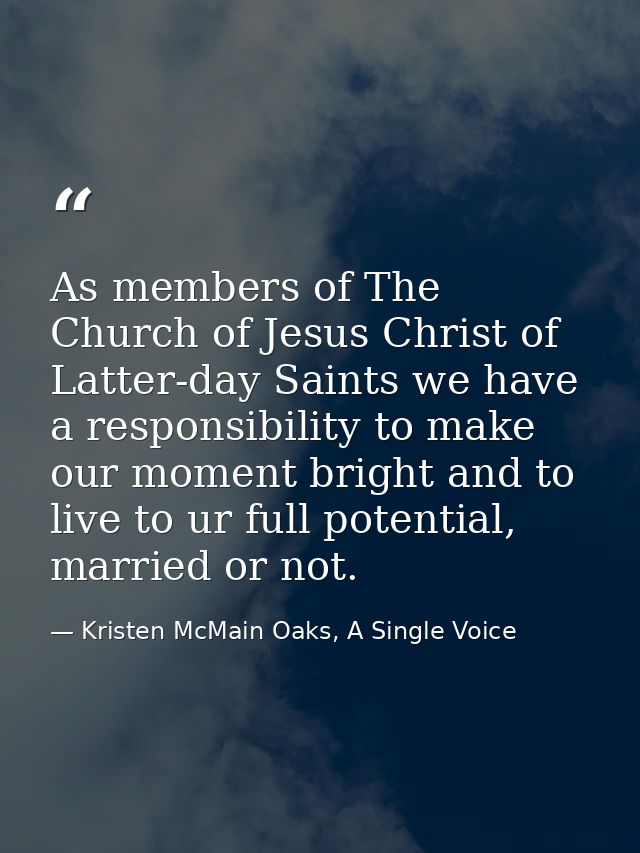 As members of The Church of Jesus Christ of Latter-day Saints we have a responsibility to make our moment bright and to  — Kristen McMain Oaks, A Single Voice