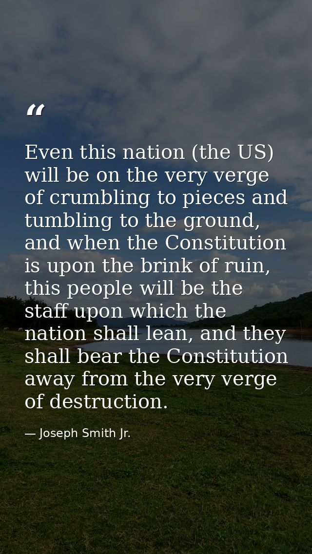 Even this nation (the US) will be on the very verge of crumbling to pieces and tumbling to the ground, and when the Cons — Joseph Smith Jr.