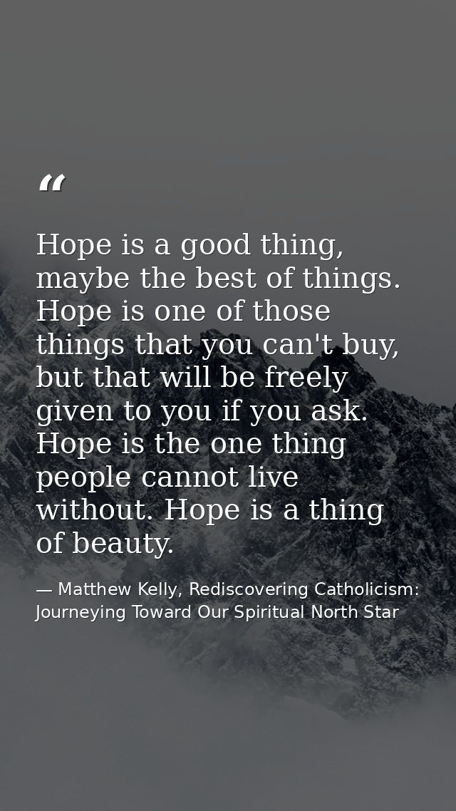 Hope is a good thing, maybe the best of things. Hope is one of those things that you can't buy, but that will be freely  — Matthew Kelly, Rediscovering Catholicism: Journeying Toward Our Spiritual North Star