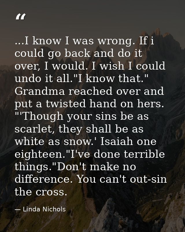 ...I know I was wrong. If i could go back and do it over, I would. I wish I could undo it all."I know that." Grandma rea — Linda Nichols