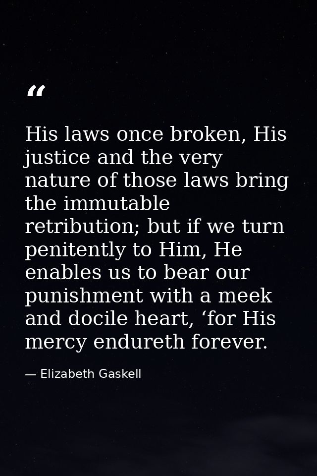 His laws once broken, His justice and the very nature of those laws bring the immutable retribution; but if we turn peni — Elizabeth Gaskell