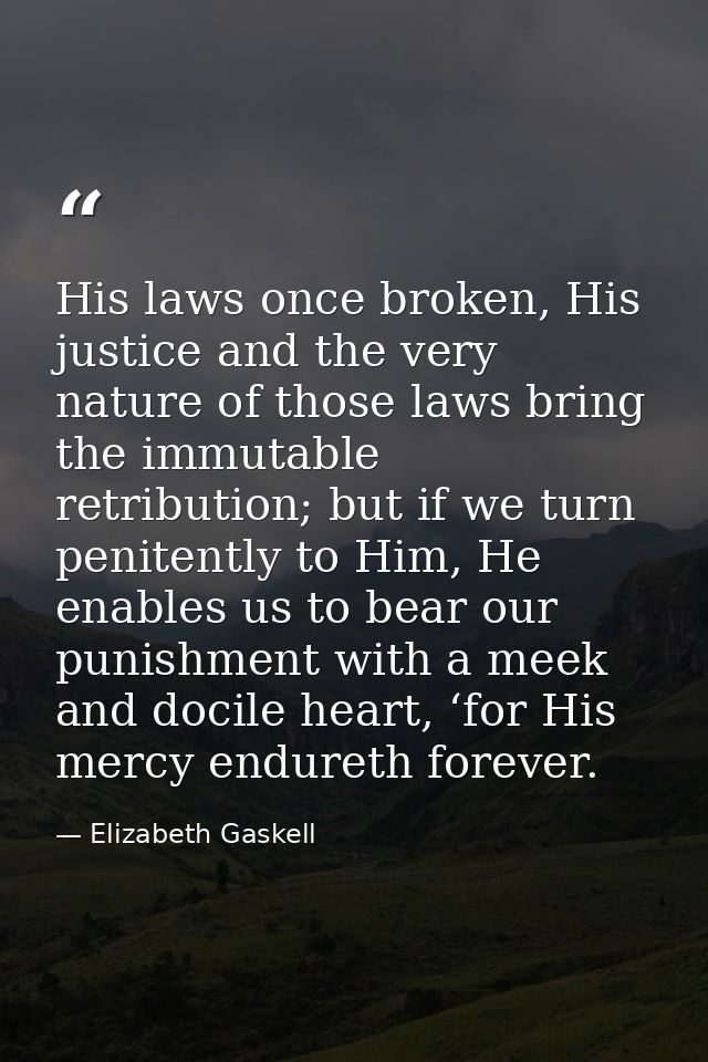 His laws once broken, His justice and the very nature of those laws bring the immutable retribution; but if we turn peni — Elizabeth Gaskell