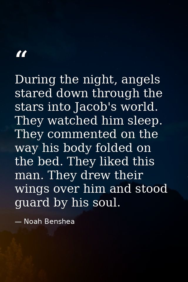 During the night, angels stared down through the stars into Jacob's world. They watched him sleep. They commented on the — Noah Benshea