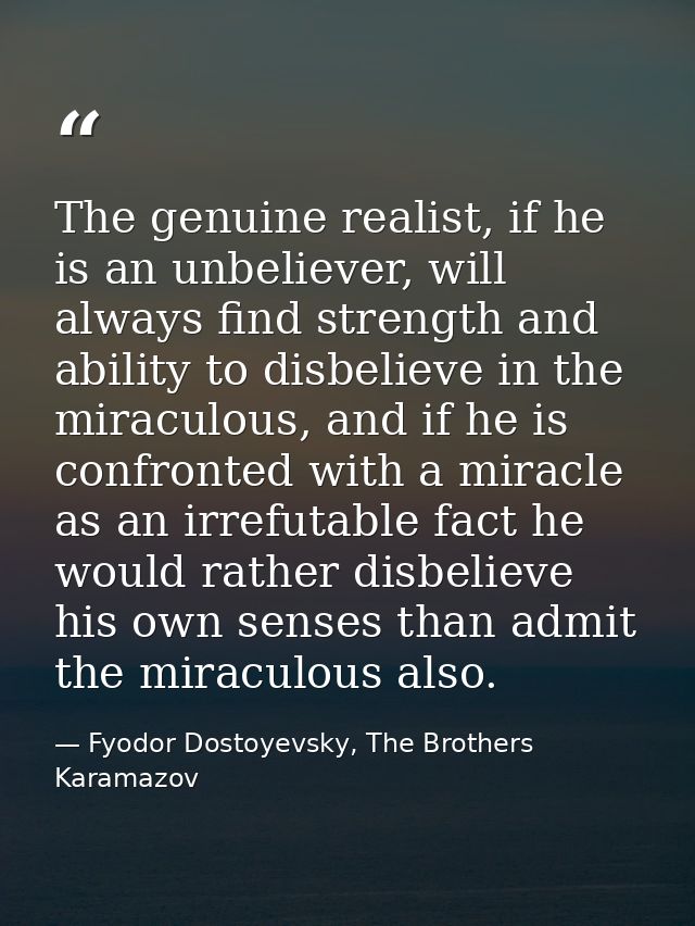 The genuine realist, if he is an unbeliever, will always find strength and ability to disbelieve in the miraculous, and  — Fyodor Dostoyevsky, The Brothers Karamazov