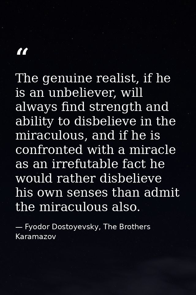 The genuine realist, if he is an unbeliever, will always find strength and ability to disbelieve in the miraculous, and  — Fyodor Dostoyevsky, The Brothers Karamazov