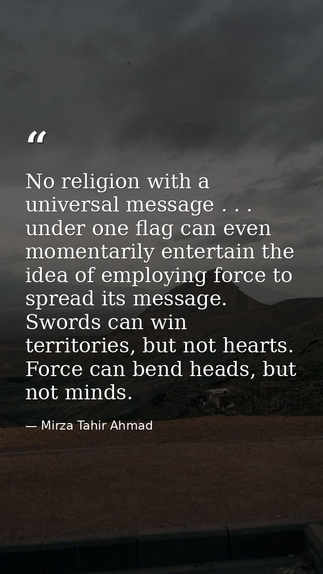 No religion with a universal message . . . under one flag can even momentarily entertain the idea of employing force to  — Mirza Tahir Ahmad