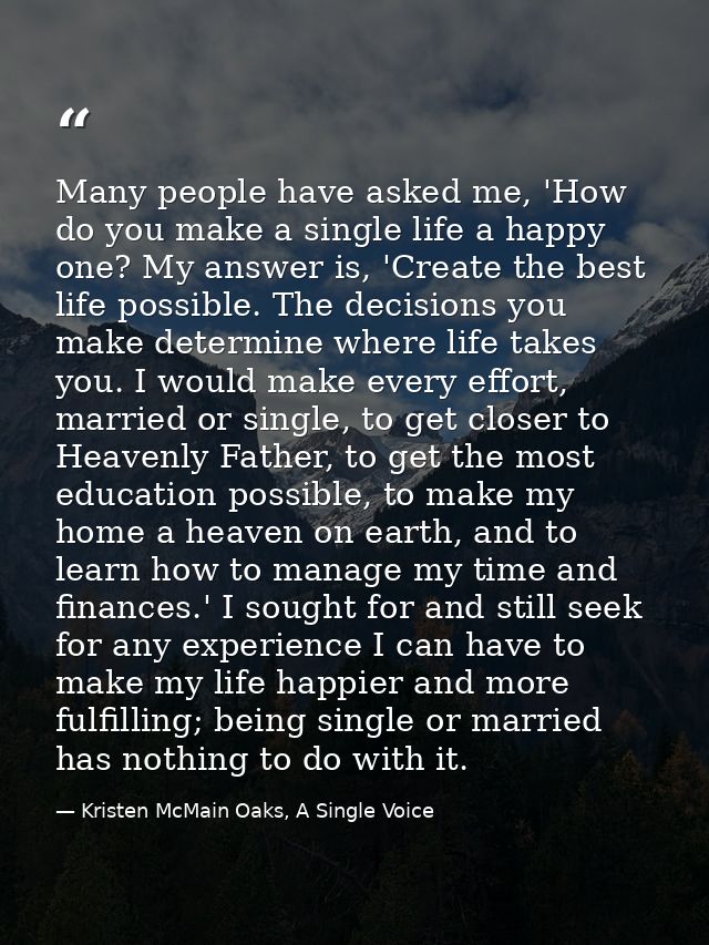 Many people have asked me, 'How do you make a single life a happy one? My answer is, 'Create the best life possible. The — Kristen McMain Oaks, A Single Voice