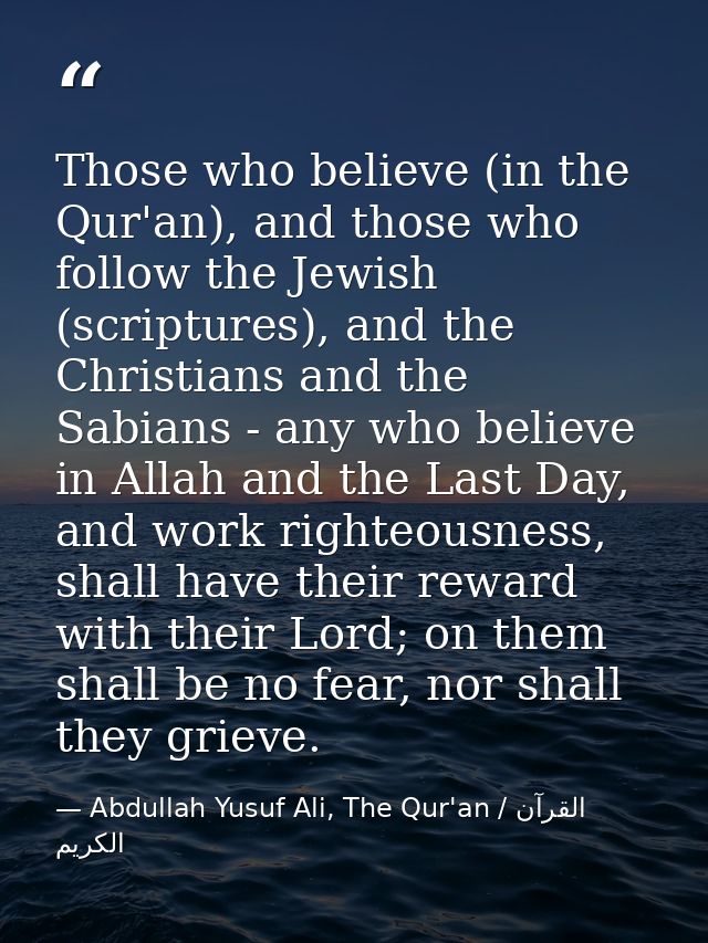 Those who believe (in the Qur'an), and those who follow the Jewish (scriptures), and the Christians and the Sabians - an — Abdullah Yusuf Ali, The Qur'an / القرآن الكريم