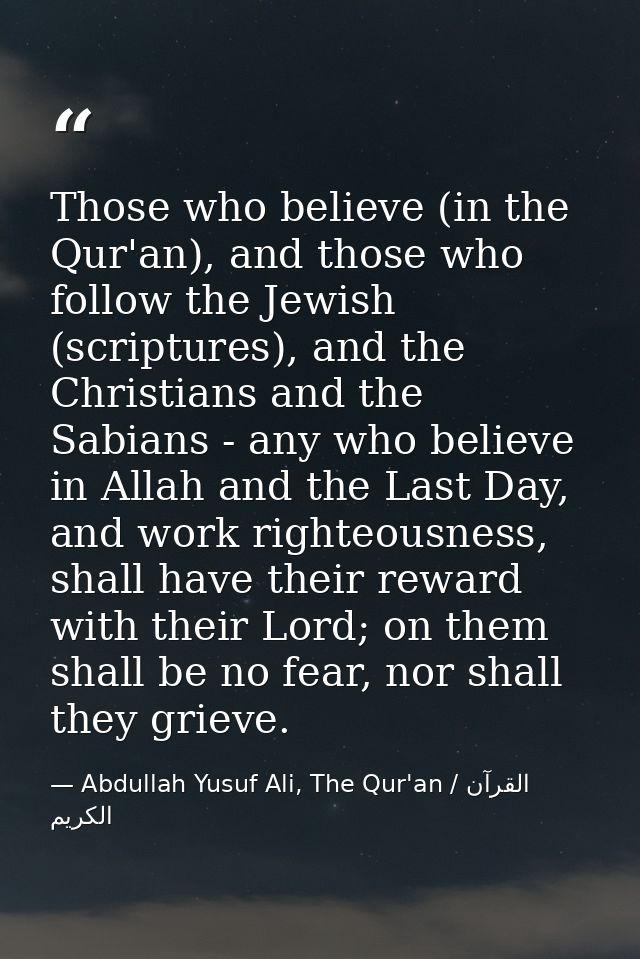 Those who believe (in the Qur'an), and those who follow the Jewish (scriptures), and the Christians and the Sabians - an — Abdullah Yusuf Ali, The Qur'an / القرآن الكريم