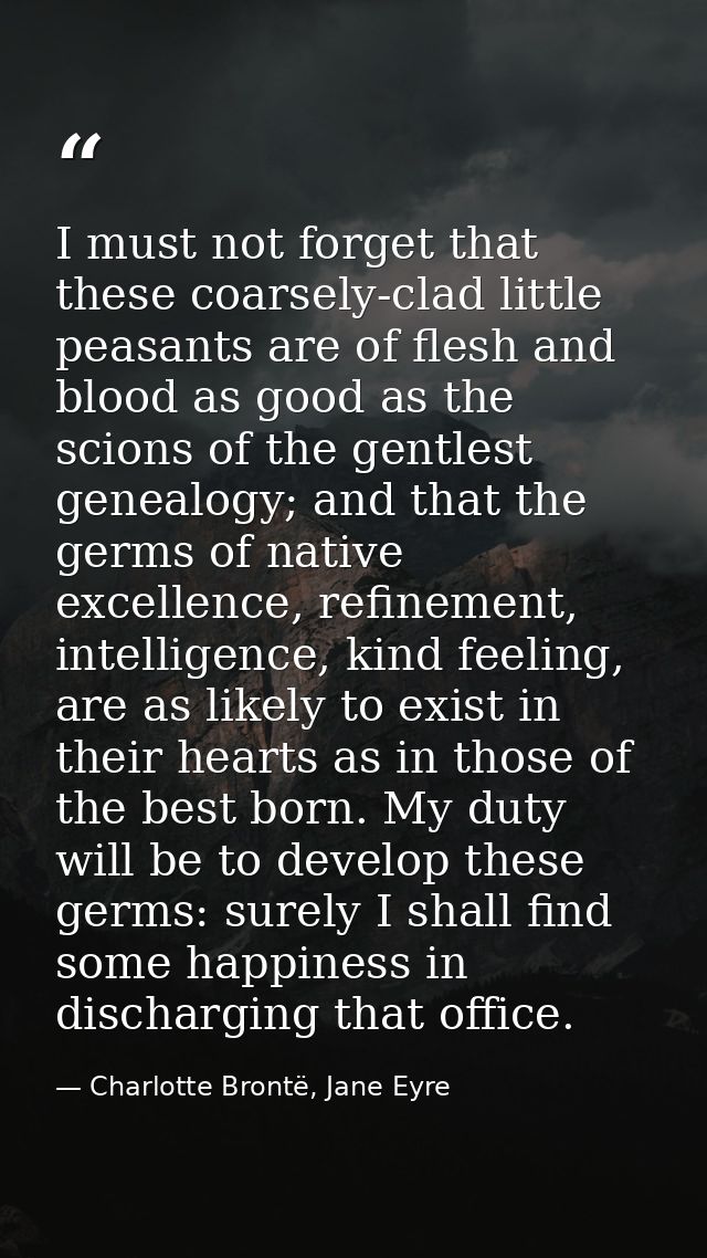 I must not forget that these coarsely-clad little peasants are of flesh and blood as good as the scions of the gentlest  — Charlotte Brontë, Jane Eyre