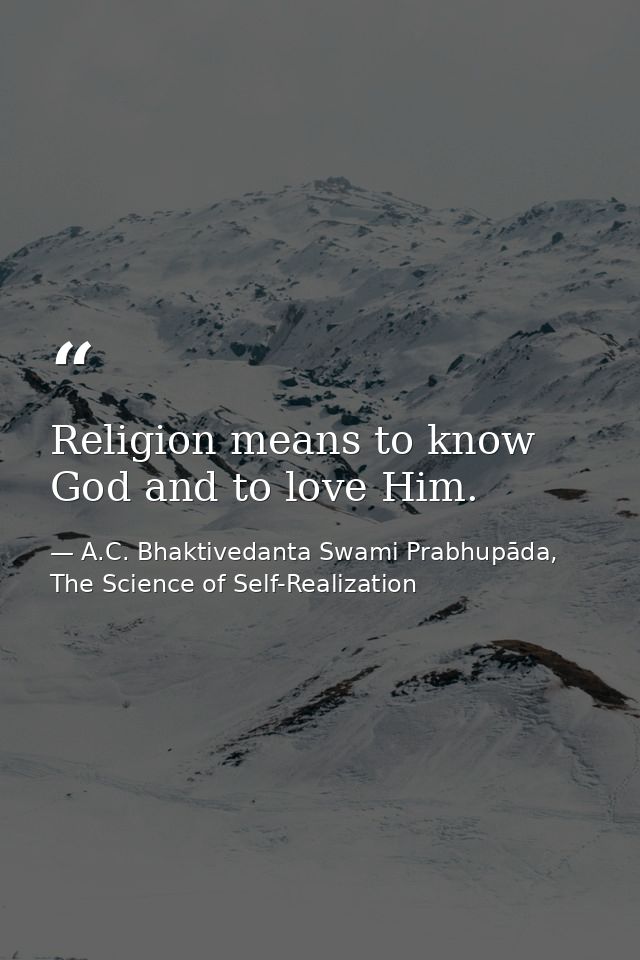 Religion means to know God and to love Him. — A.C. Bhaktivedanta Swami Prabhupāda, The Science of Self-Realization