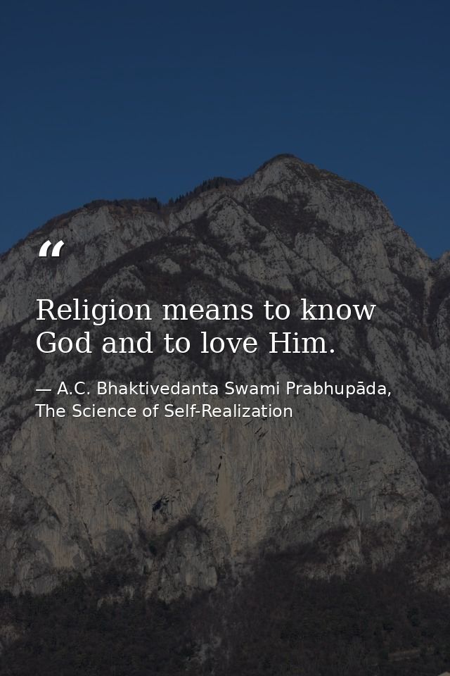 Religion means to know God and to love Him. — A.C. Bhaktivedanta Swami Prabhupāda, The Science of Self-Realization