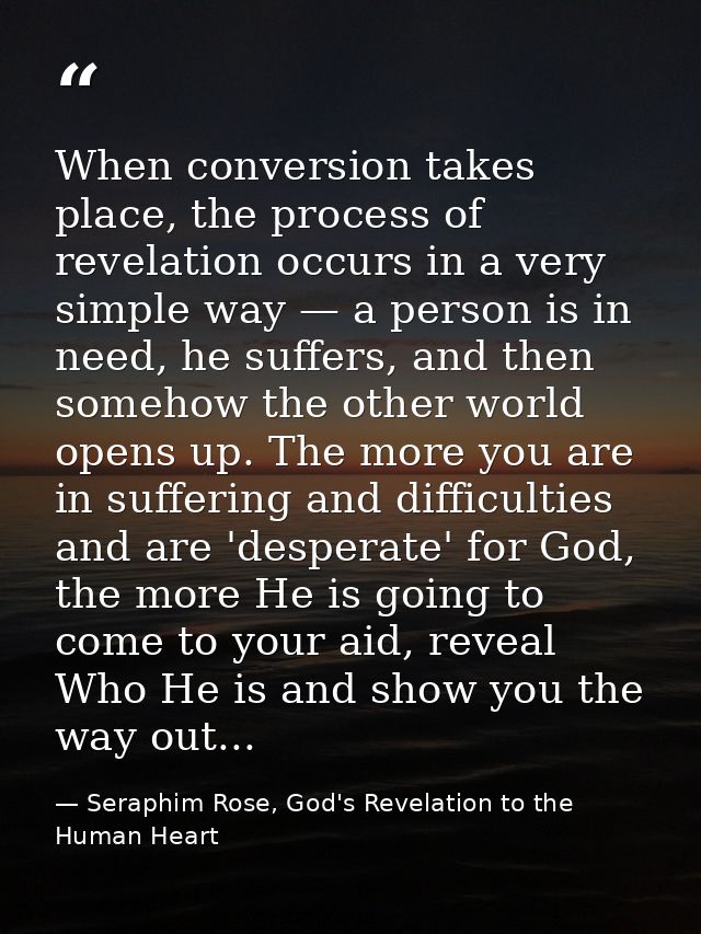 When conversion takes place, the process of revelation occurs in a very simple way — a person is in need, he suffers, an — Seraphim Rose, God's Revelation to the Human Heart