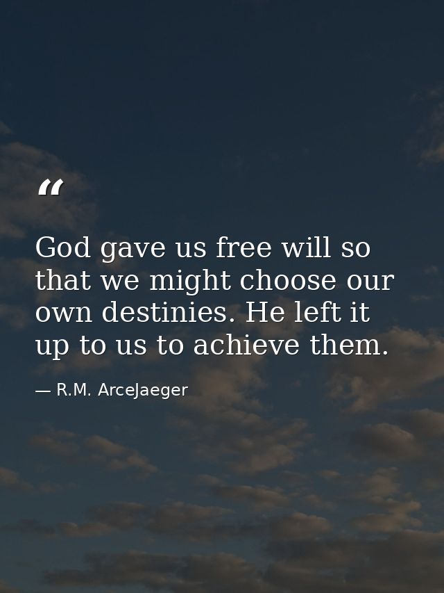 God gave us free will so that we might choose our own destinies. He left it up to us to achieve them. — R.M. ArceJaeger