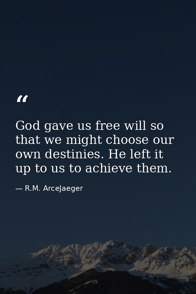God gave us free will so that we might choose our own destinies. He left it up to us to achieve them. — R.M. ArceJaeger