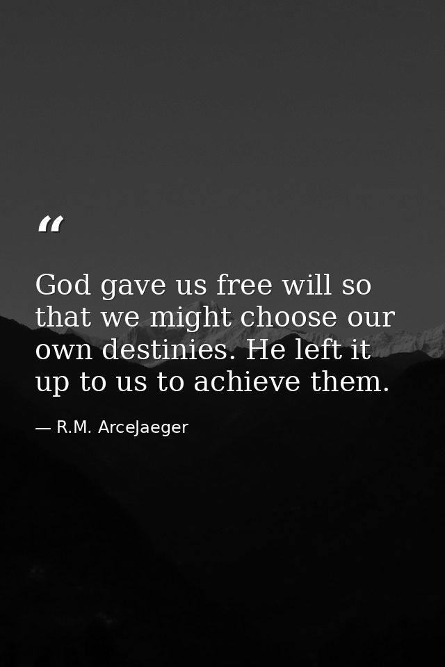 God gave us free will so that we might choose our own destinies. He left it up to us to achieve them. — R.M. ArceJaeger