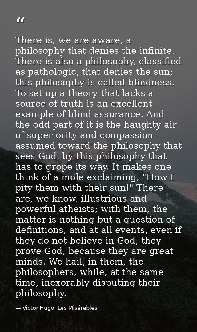 There is, we are aware, a philosophy that denies the infinite. There is also a philosophy, classified as pathologic, tha — Victor Hugo, Les Misérables