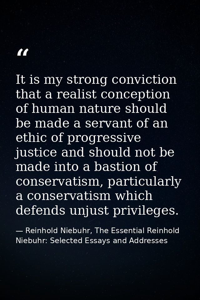 It is my strong conviction that a realist conception of human nature should be made a servant of an ethic of progressive — Reinhold Niebuhr, The Essential Reinhold Niebuhr: Selected Essays and Addresses