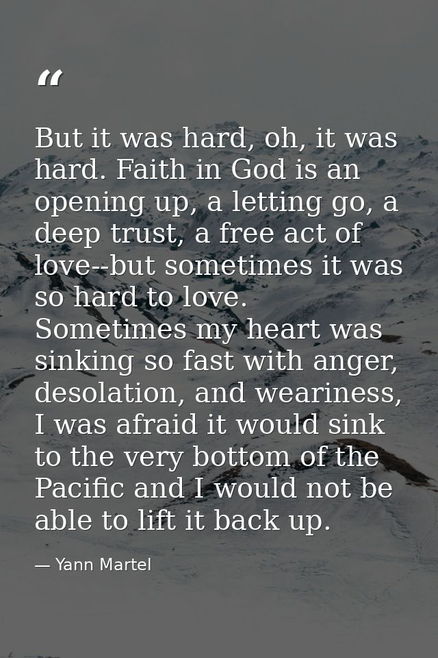 But it was hard, oh, it was hard. Faith in God is an opening up, a letting go, a deep trust, a free act of love--but som — Yann Martel