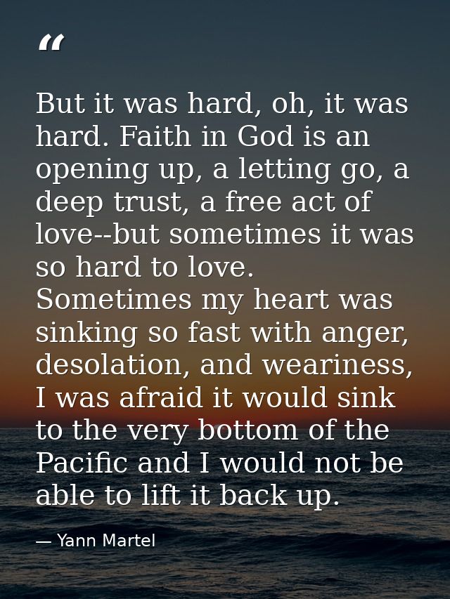 But it was hard, oh, it was hard. Faith in God is an opening up, a letting go, a deep trust, a free act of love--but som — Yann Martel