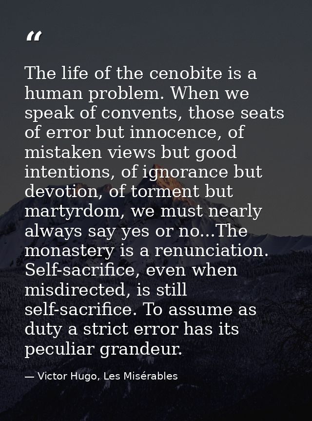 The life of the cenobite is a human problem. When we speak of convents, those seats of error but innocence, of mistaken  — Victor Hugo, Les Misérables