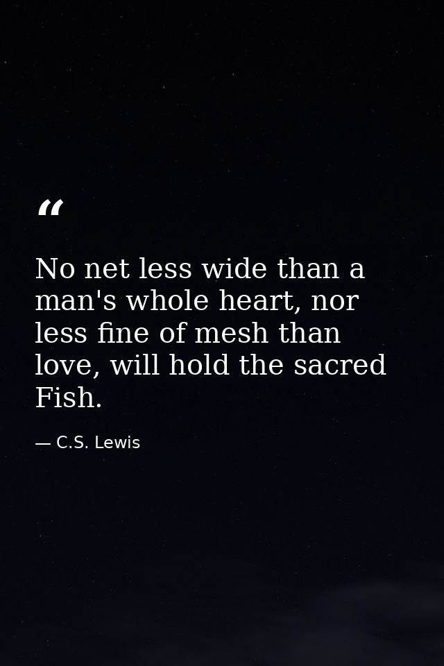 No net less wide than a man's whole heart, nor less fine of mesh than love, will hold the sacred Fish. — C.S. Lewis