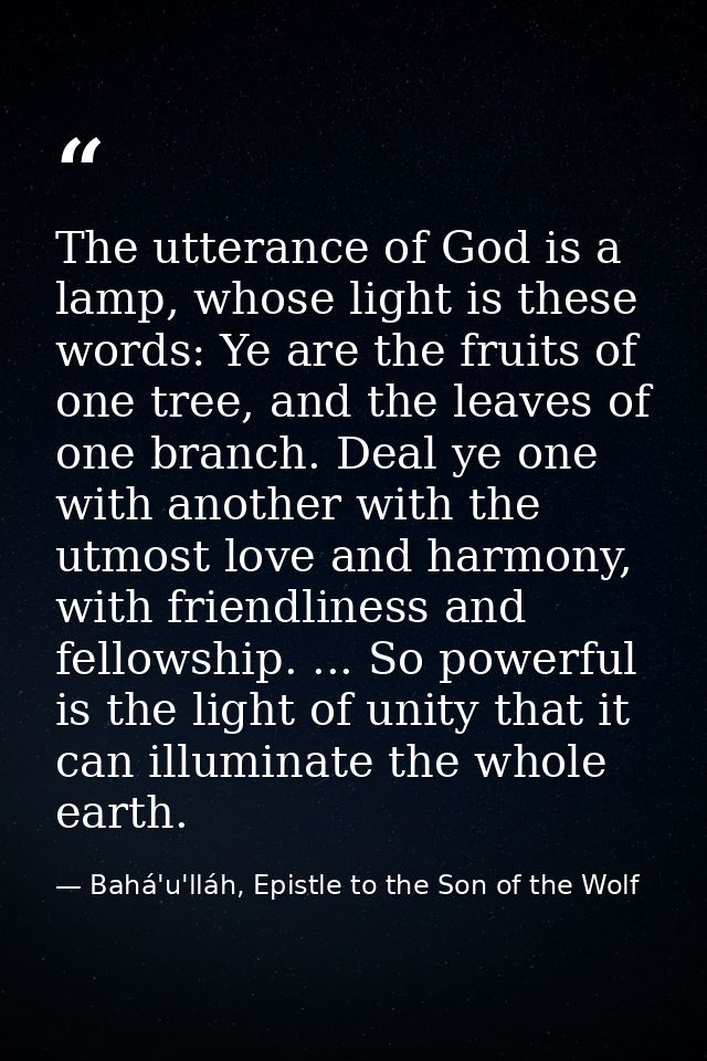 The utterance of God is a lamp, whose light is these words: Ye are the fruits of one tree, and the leaves of one branch. — Bahá'u'lláh, Epistle to the Son of the Wolf