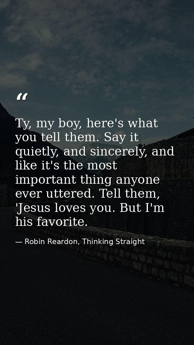 Ty, my boy, here's what you tell them. Say it quietly, and sincerely, and like it's the most important thing anyone ever — Robin Reardon, Thinking Straight