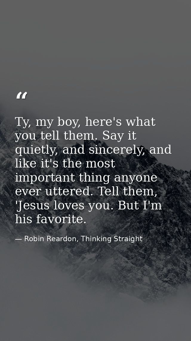 Ty, my boy, here's what you tell them. Say it quietly, and sincerely, and like it's the most important thing anyone ever — Robin Reardon, Thinking Straight