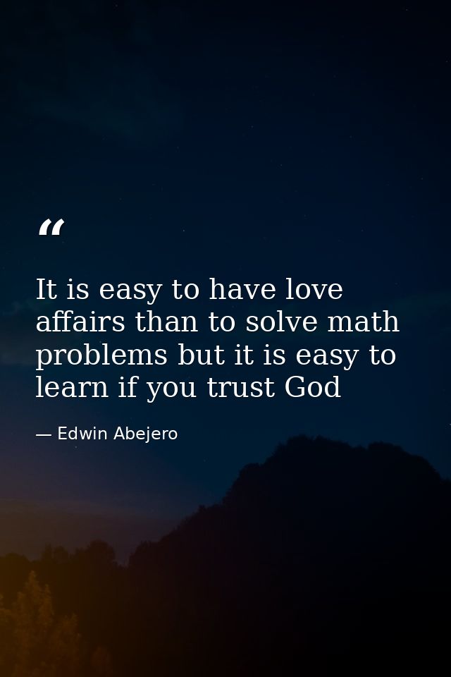 It is easy to have love affairs than to solve math problems but it is easy to learn if you trust God — Edwin Abejero