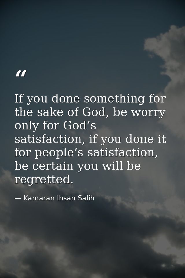 ‌If you done something for the sake of God, be worry only for God’s satisfaction, if you done it for people’s satisfacti — Kamaran Ihsan Salih