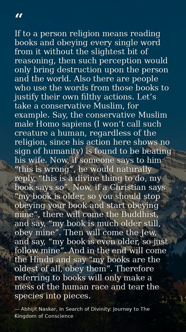 If to a person religion means reading books and obeying every single word from it without the slightest bit of reasoning — Abhijit Naskar, In Search of Divinity: Journey to The Kingdom of Conscience