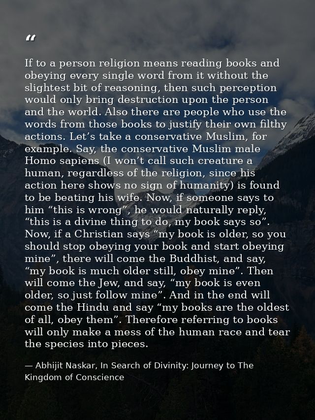 If to a person religion means reading books and obeying every single word from it without the slightest bit of reasoning — Abhijit Naskar, In Search of Divinity: Journey to The Kingdom of Conscience