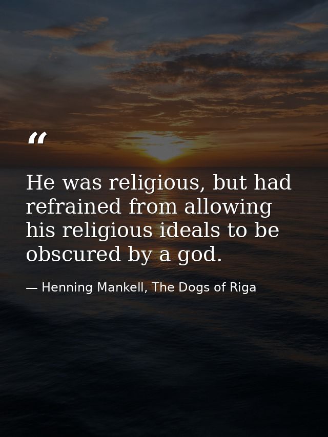 He was religious, but had refrained from allowing his religious ideals to be obscured by a god. — Henning Mankell, The Dogs of Riga