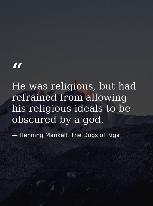 He was religious, but had refrained from allowing his religious ideals to be obscured by a god. — Henning Mankell, The Dogs of Riga