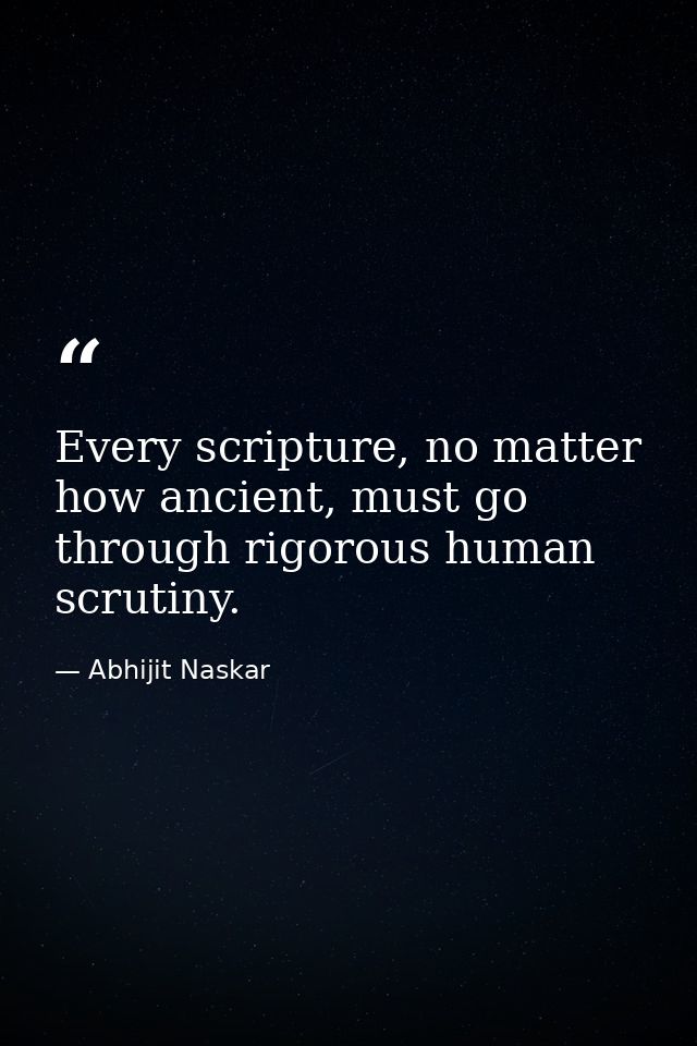 Every scripture, no matter how ancient, must go through rigorous human scrutiny. — Abhijit Naskar