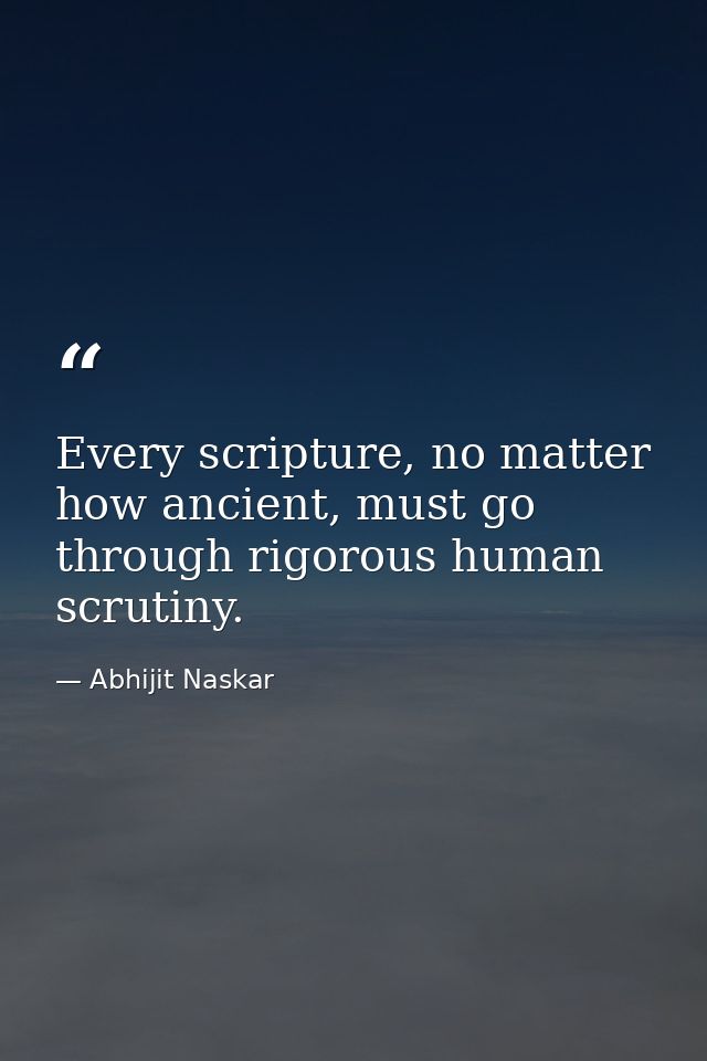 Every scripture, no matter how ancient, must go through rigorous human scrutiny. — Abhijit Naskar